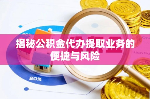 巴林左旗揭秘公积金代办提取业务的便捷与风险