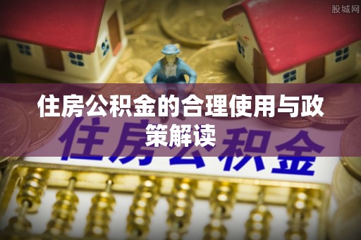 巴林左旗住房公积金的合理使用与政策解读