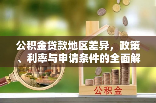 巴林左旗公积金贷款地区差异，政策、利率与申请条件的全面解析