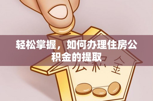 巴林左旗轻松掌握，如何办理住房公积金的提取