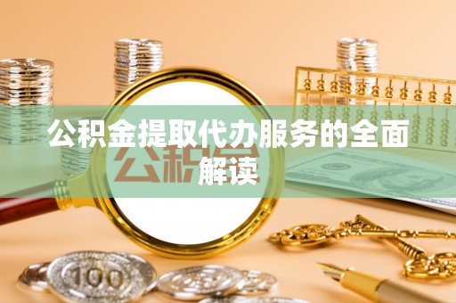 巴林左旗公积金提取代办服务的全面解读