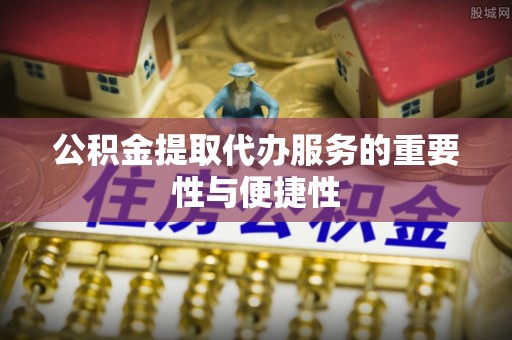 巴林左旗公积金提取代办服务的重要性与便捷性