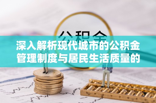 巴林左旗深入解析现代城市的公积金管理制度与居民生活质量的提升
