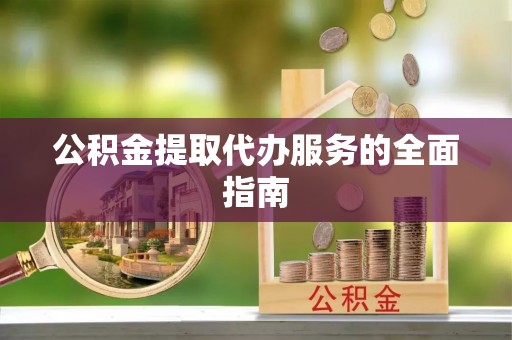 巴林左旗公积金提取代办服务的全面指南