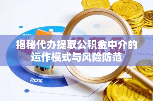 巴林左旗揭秘代办提取公积金中介的运作模式与风险防范