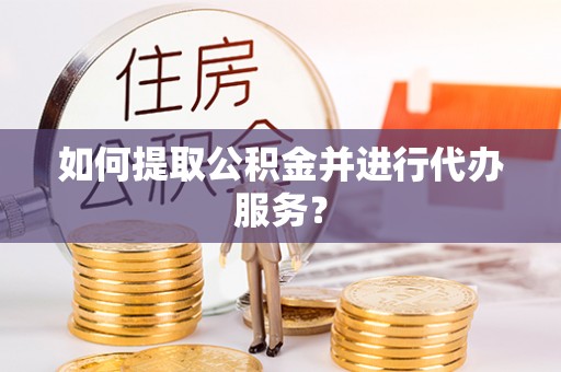 巴林左旗如何提取公积金并进行代办服务？