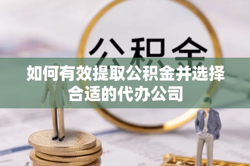 巴林左旗如何有效提取公积金并选择合适的代办公司