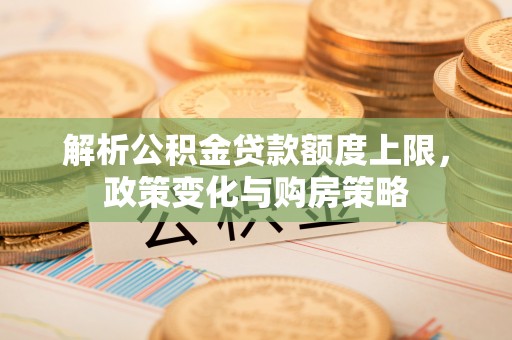 巴林左旗解析公积金贷款额度上限，政策变化与购房策略