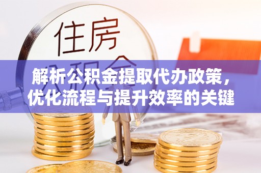 巴林左旗解析公积金提取代办政策，优化流程与提升效率的关键