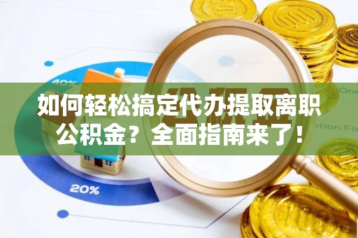 巴林左旗如何轻松搞定代办提取离职公积金？全面指南来了！
