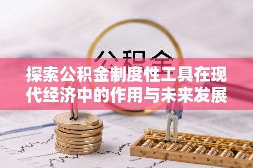 巴林左旗探索公积金制度性工具在现代经济中的作用与未来发展趋势