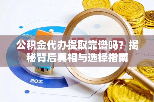 巴林左旗公积金代办提取靠谱吗？揭秘背后真相与选择指南
