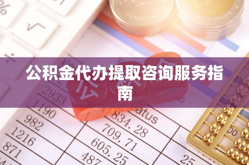 巴林左旗公积金代办提取咨询服务指南