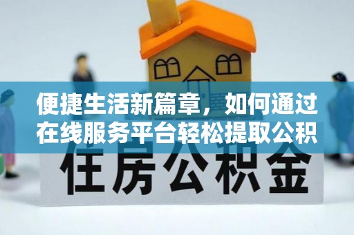 巴林左旗便捷生活新篇章，如何通过在线服务平台轻松提取公积金