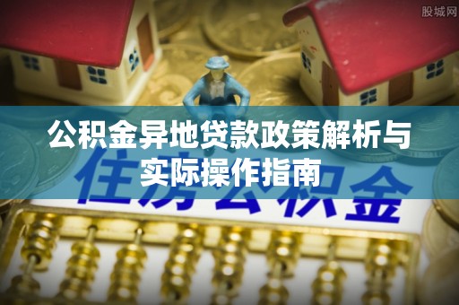 巴林左旗公积金异地贷款政策解析与实际操作指南