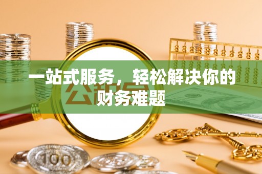 巴林左旗一站式服务，轻松解决你的财务难题
