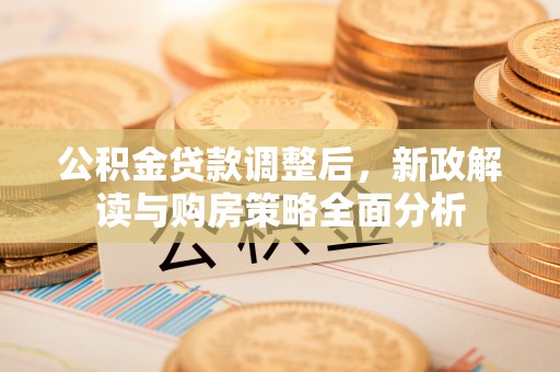 巴林左旗公积金贷款调整后，新政解读与购房策略全面分析