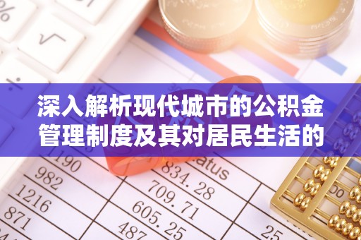 巴林左旗深入解析现代城市的公积金管理制度及其对居民生活的影响