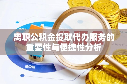 巴林左旗离职公积金提取代办服务的重要性与便捷性分析