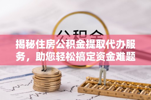 巴林左旗揭秘住房公积金提取代办服务，助您轻松搞定资金难题