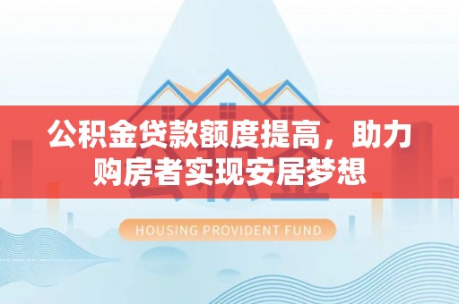 巴林左旗公积金贷款额度提高，助力购房者实现安居梦想