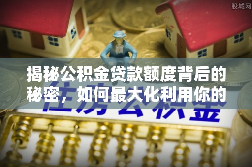 巴林左旗揭秘公积金贷款额度背后的秘密，如何最大化利用你的福利？