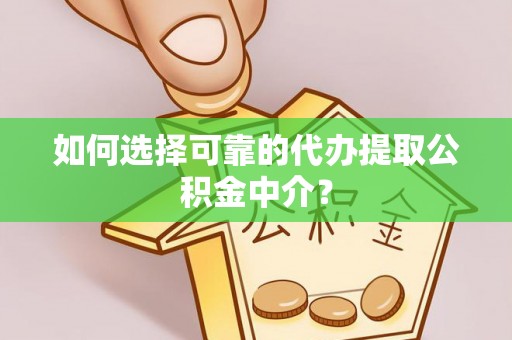 巴林左旗如何选择可靠的代办提取公积金中介？