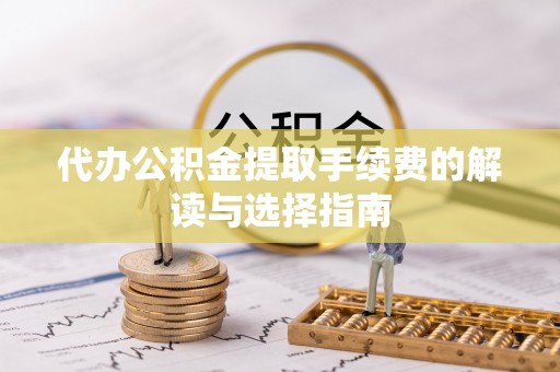 巴林左旗代办公积金提取手续费的解读与选择指南