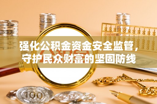 巴林左旗强化公积金资金安全监管，守护民众财富的坚固防线