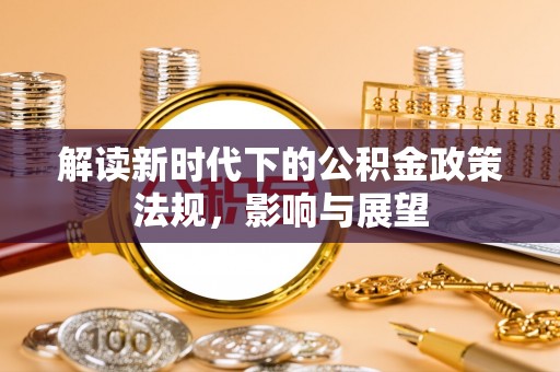 巴林左旗解读新时代下的公积金政策法规，影响与展望