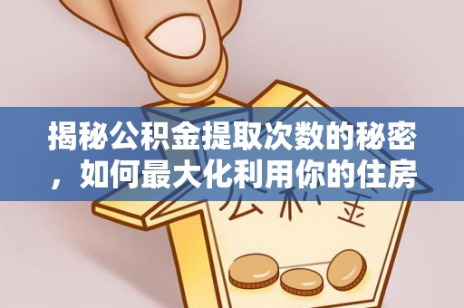 巴林左旗揭秘公积金提取次数的秘密，如何最大化利用你的住房基金