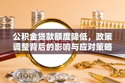 巴林左旗公积金贷款额度降低，政策调整背后的影响与应对策略