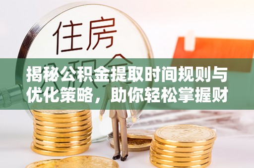 巴林左旗揭秘公积金提取时间规则与优化策略，助你轻松掌握财富流动
