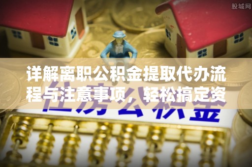 巴林左旗详解离职公积金提取代办流程与注意事项，轻松搞定资金提取
