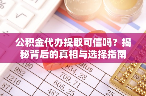 巴林左旗公积金代办提取可信吗？揭秘背后的真相与选择指南