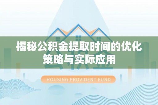 巴林左旗揭秘公积金提取时间的优化策略与实际应用