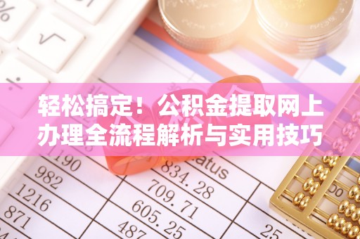 巴林左旗轻松搞定！公积金提取网上办理全流程解析与实用技巧