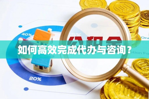 巴林左旗如何高效完成代办与咨询？