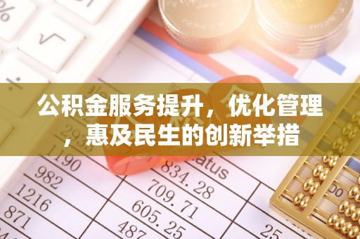 巴林左旗公积金服务提升，优化管理，惠及民生的创新举措