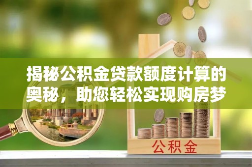 巴林左旗揭秘公积金贷款额度计算的奥秘，助您轻松实现购房梦想