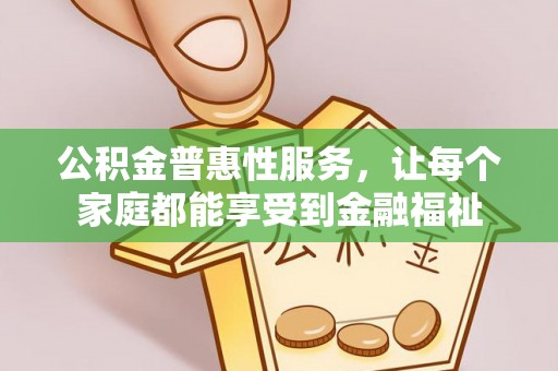 巴林左旗公积金普惠性服务，让每个家庭都能享受到金融福祉