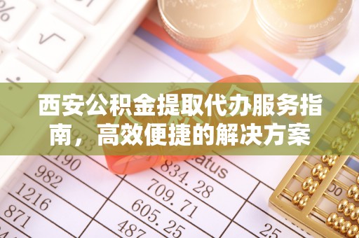 巴林左旗西安公积金提取代办服务指南，高效便捷的解决方案