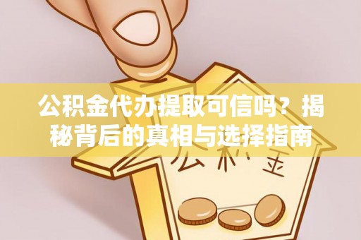 巴林左旗公积金代办提取可信吗？揭秘背后的真相与选择指南
