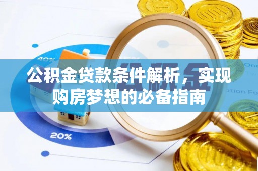 巴林左旗公积金贷款条件解析，实现购房梦想的必备指南