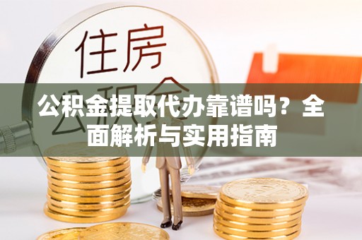 巴林左旗公积金提取代办靠谱吗？全面解析与实用指南