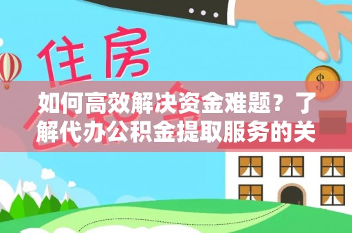 巴林左旗如何高效解决资金难题？了解代办公积金提取服务的关键步骤与优势