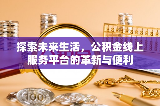 巴林左旗探索未来生活，公积金线上服务平台的革新与便利