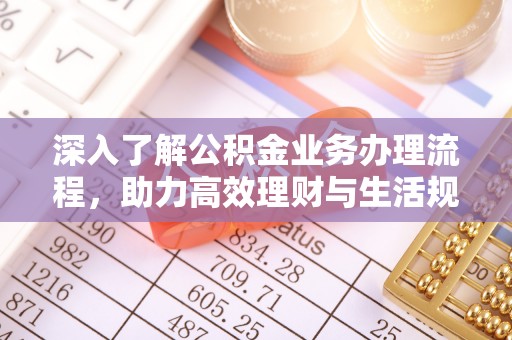 巴林左旗深入了解公积金业务办理流程，助力高效理财与生活规划