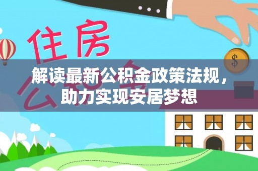 巴林左旗解读最新公积金政策法规，助力实现安居梦想