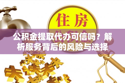 巴林左旗公积金提取代办可信吗？解析服务背后的风险与选择